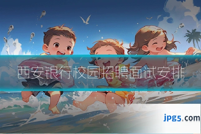 西安银行校园招聘面试安排