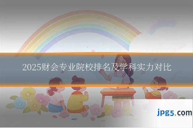 2025财会专业院校排名及学科实力对比