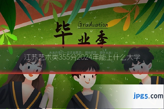 江苏艺术类355分2024年能上什么大学