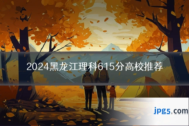 2024黑龙江理科615分高校推荐