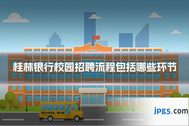 桂林银行校园招聘流程包括哪些环节