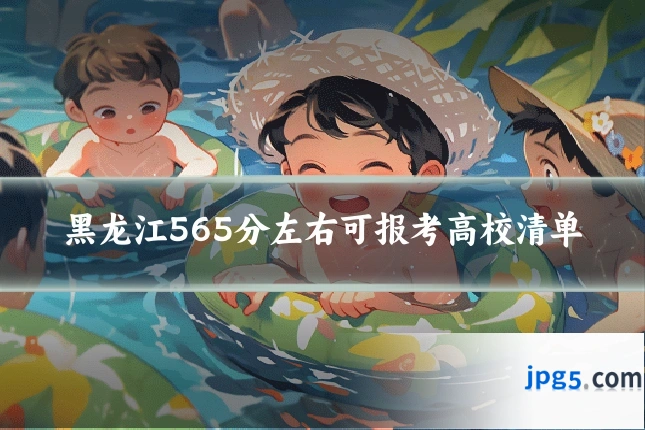黑龙江565分左右可报考高校清单