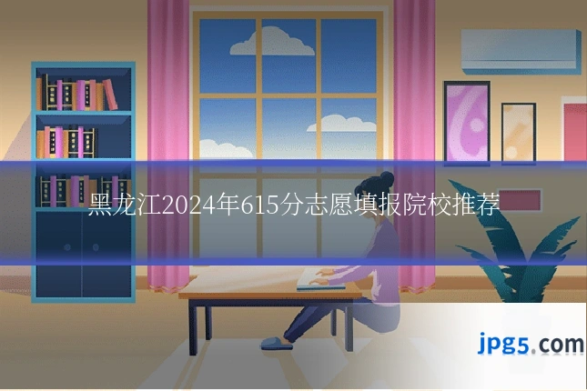 黑龙江2024年615分志愿填报院校推荐