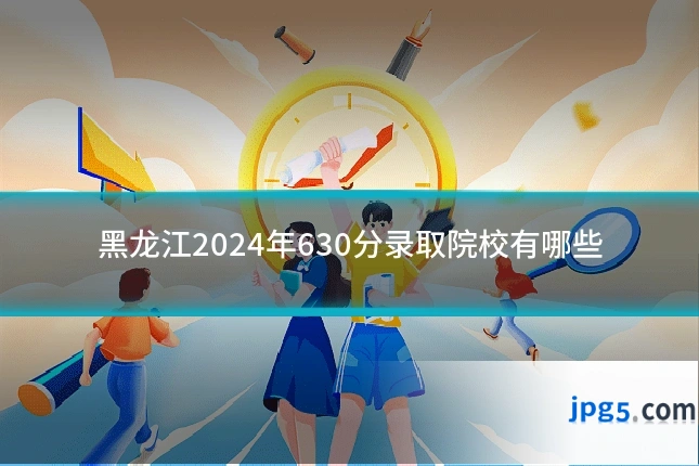 黑龙江2024年630分录取院校有哪些