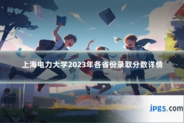 上海电力大学2023年各省份录取分数详情