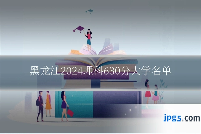 黑龙江2024理科630分大学名单