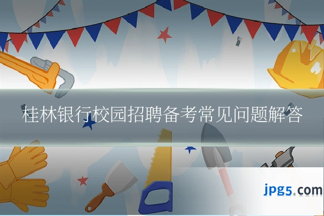 桂林银行校园招聘备考常见问题解答
