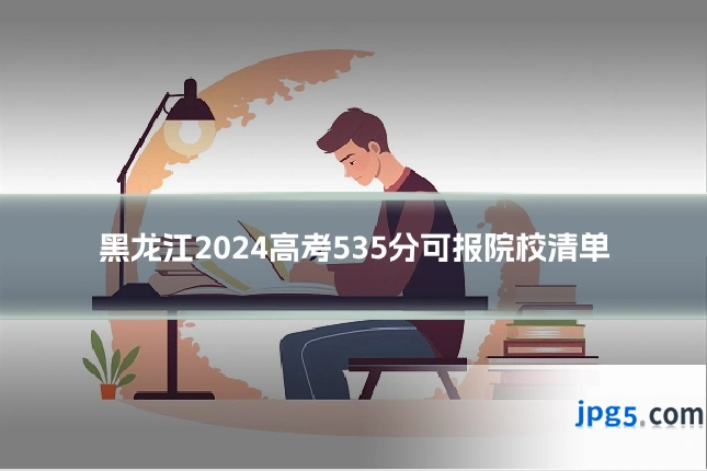 黑龙江2024高考535分可报院校清单