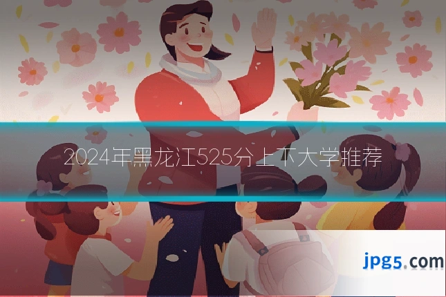 2024年黑龙江525分上下大学推荐