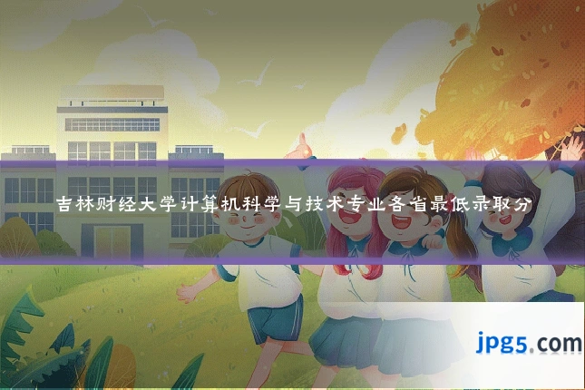 吉林财经大学计算机科学与技术专业各省最低录取分