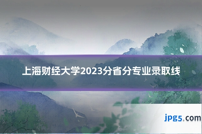 上海财经大学2023分省分专业录取线