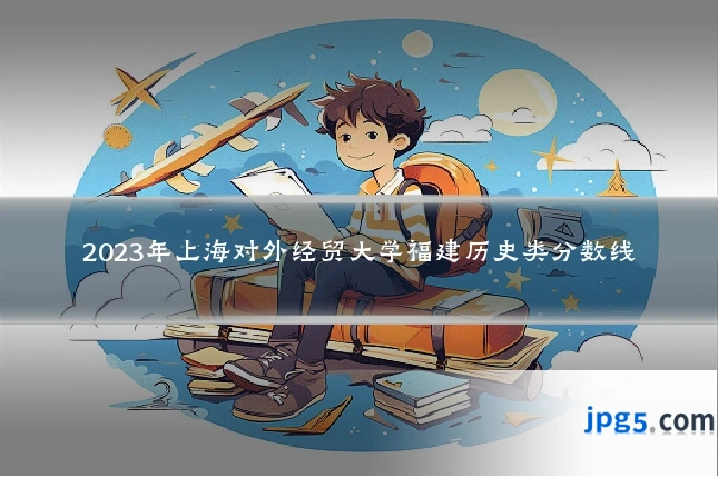 2023年上海对外经贸大学福建历史类分数线