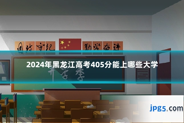 2024年黑龙江高考405分能上哪些大学
