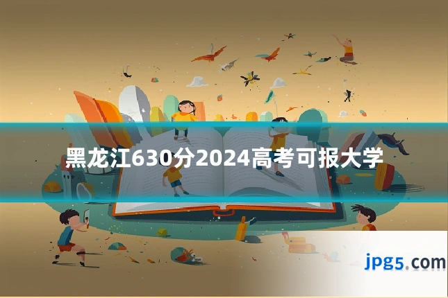 黑龙江630分2024高考可报大学