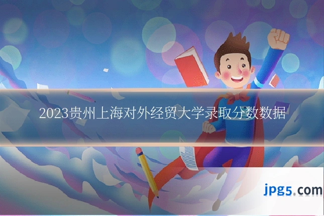 2023贵州上海对外经贸大学录取分数数据