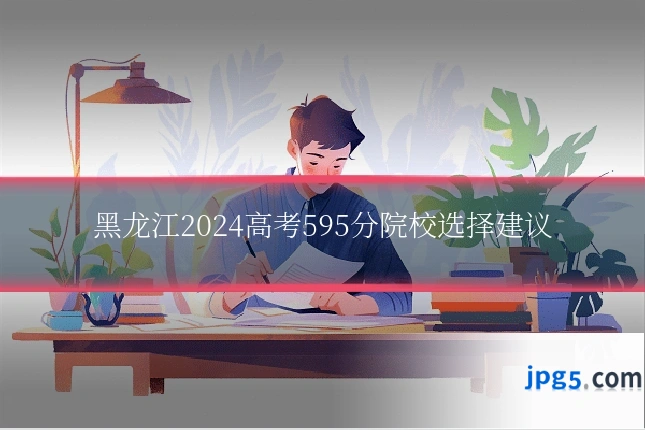 黑龙江2024高考595分院校选择建议