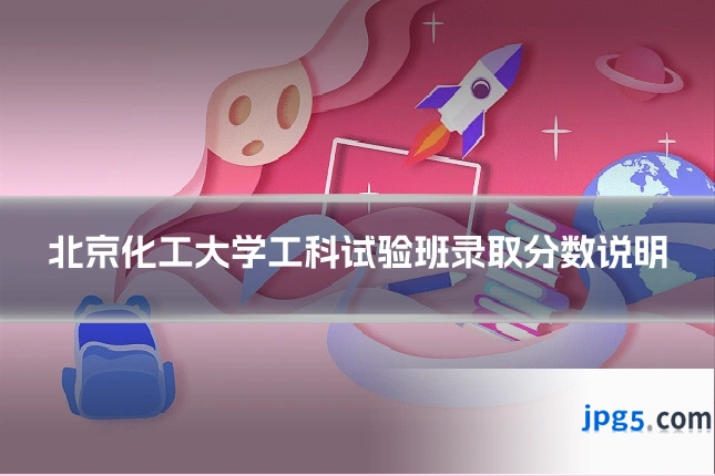北京化工大学工科试验班录取分数说明