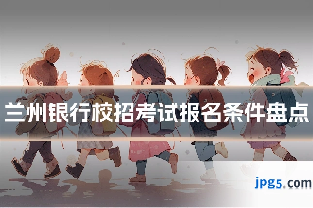 兰州银行校招考试报名条件盘点
