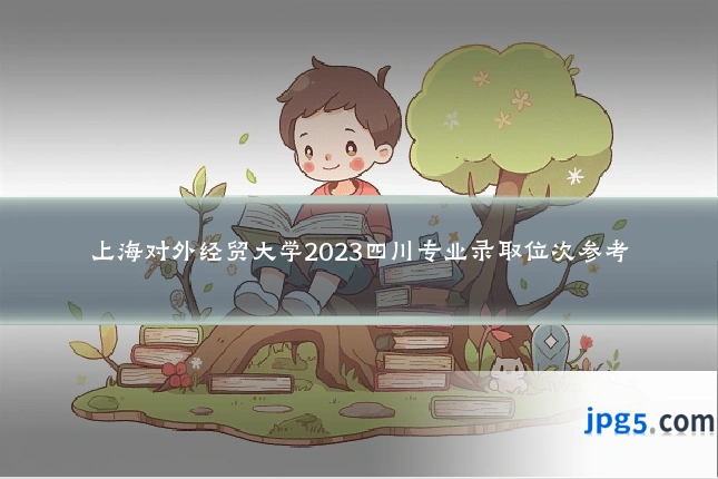 上海对外经贸大学2023四川专业录取位次参考