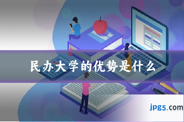 民办大学的优势是什么