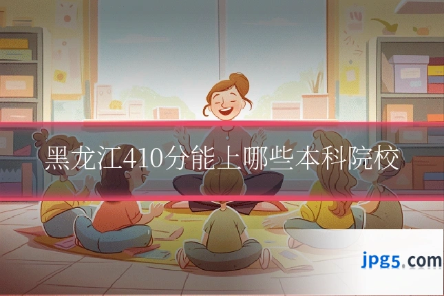 黑龙江410分能上哪些本科院校