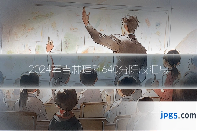 2024年吉林理科640分院校汇总