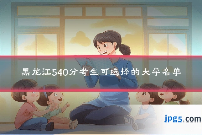 黑龙江540分考生可选择的大学名单