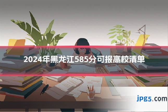 2024年黑龙江585分可报高校清单