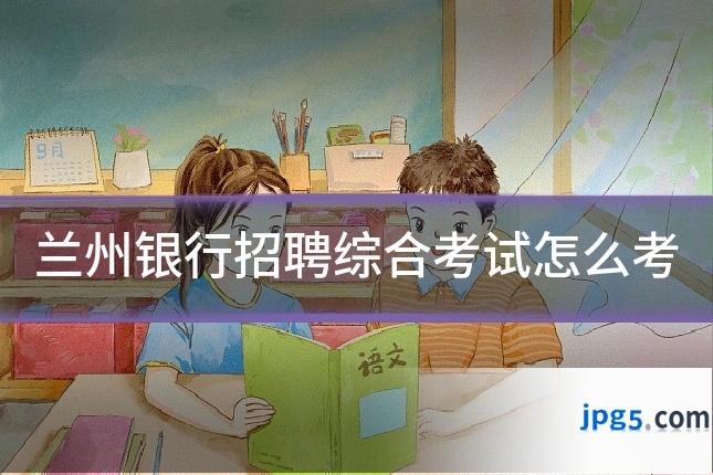 兰州银行招聘综合考试怎么考