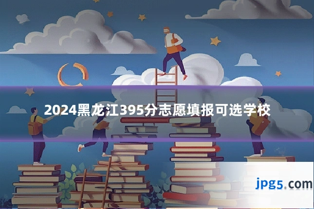 2024黑龙江395分志愿填报可选学校