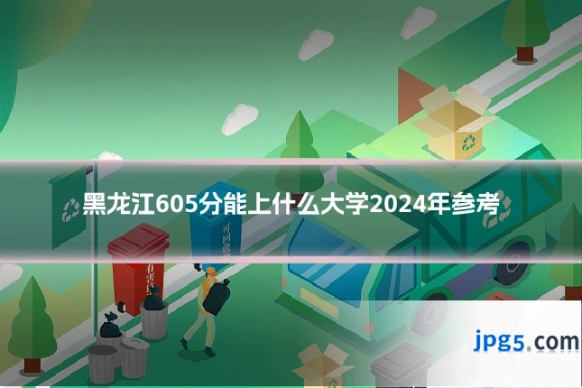 黑龙江605分能上什么大学2024年参考