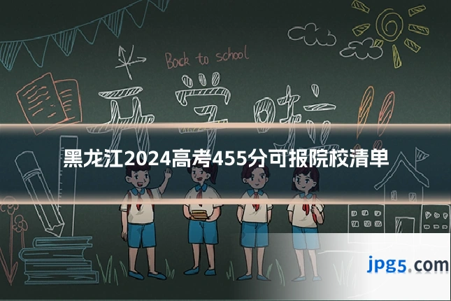 黑龙江2024高考455分可报院校清单