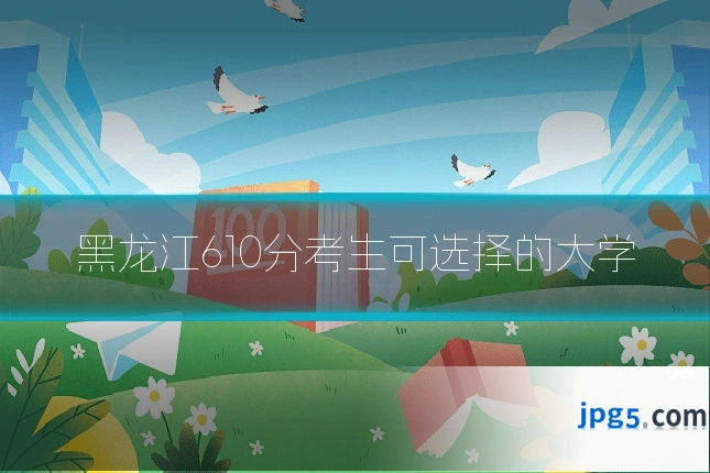 黑龙江610分考生可选择的大学