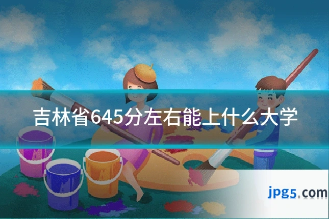 吉林省645分左右能上什么大学