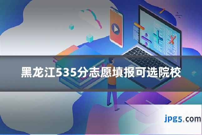 黑龙江535分志愿填报可选院校