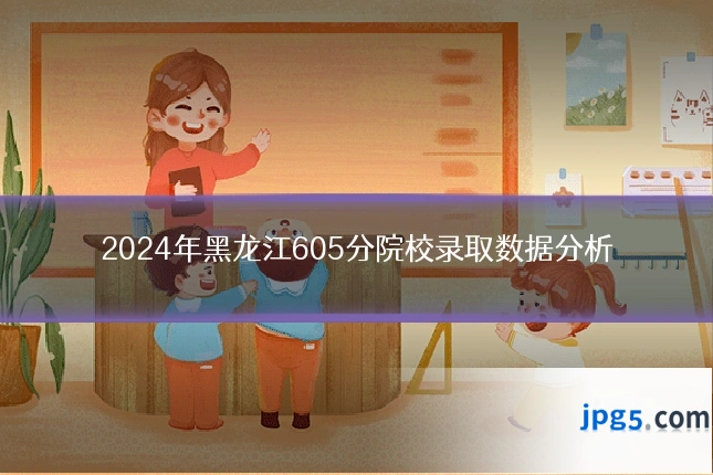 2024年黑龙江605分院校录取数据分析
