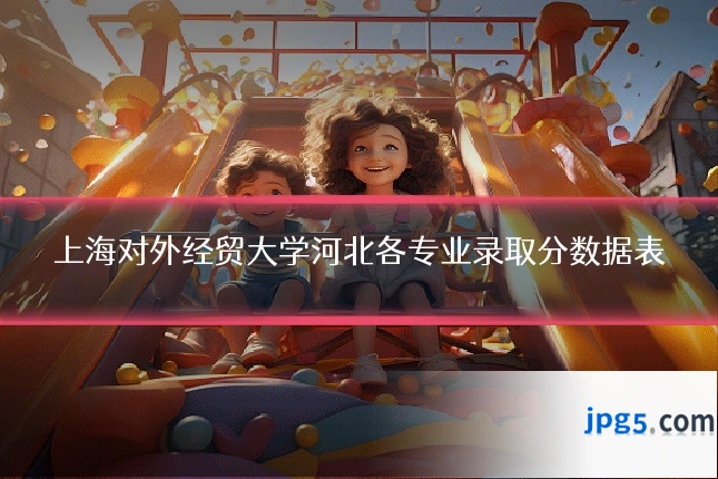 上海对外经贸大学河北各专业录取分数据表