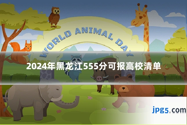 2024年黑龙江555分可报高校清单