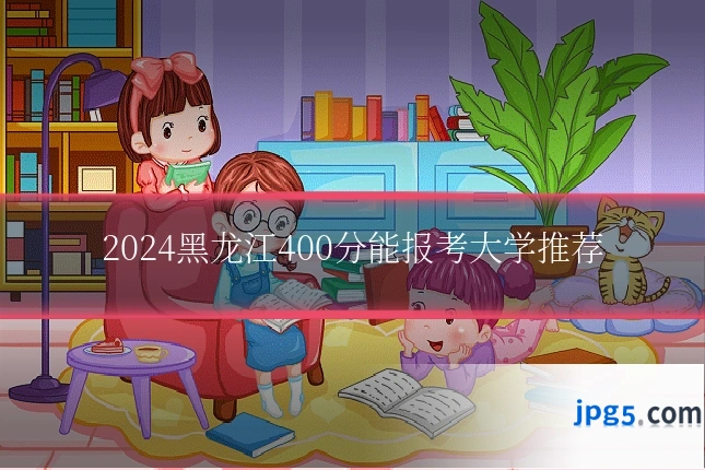 2024黑龙江400分能报考大学推荐