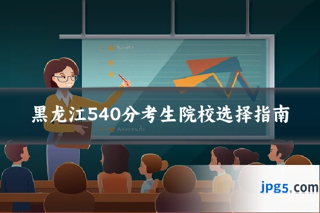 黑龙江540分考生院校选择指南