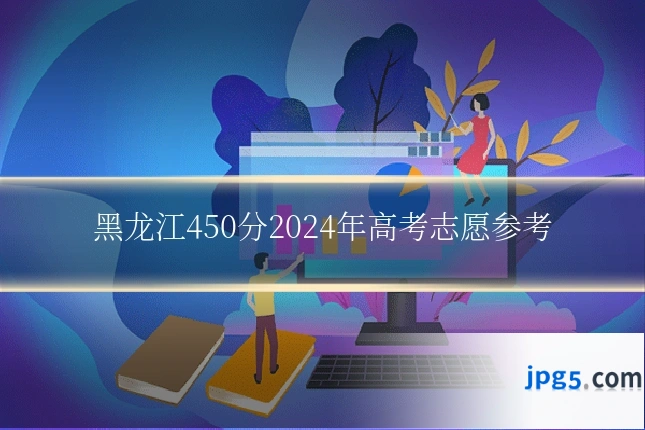 黑龙江450分2024年高考志愿参考