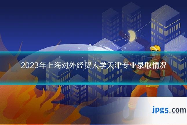 2023年上海对外经贸大学天津专业录取情况