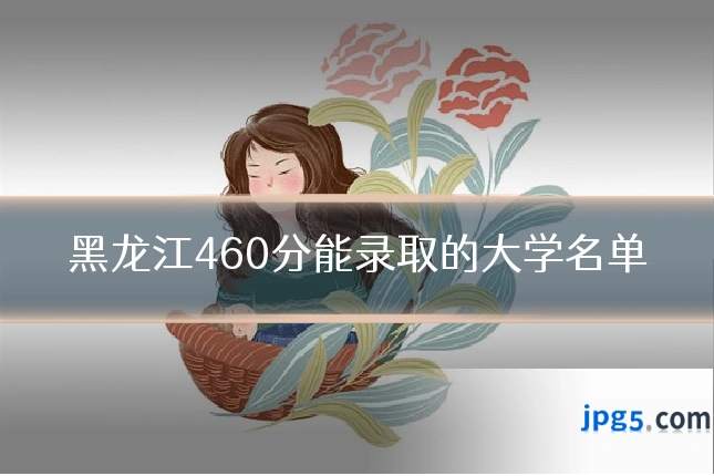 黑龙江460分能录取的大学名单