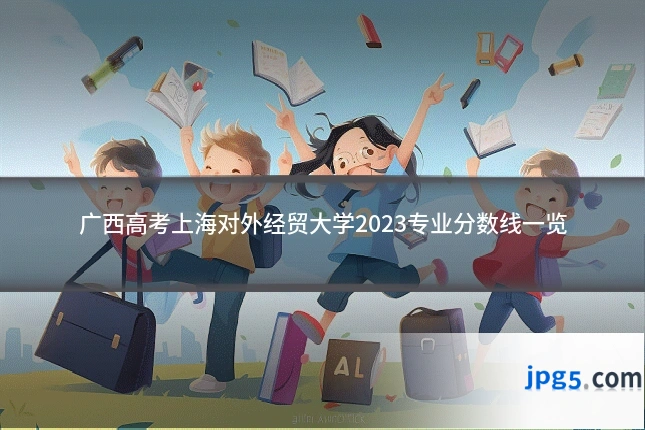 广西高考上海对外经贸大学2023专业分数线一览