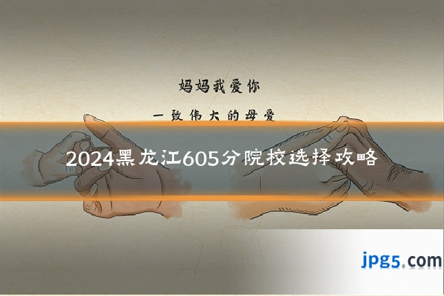 2024黑龙江605分院校选择攻略