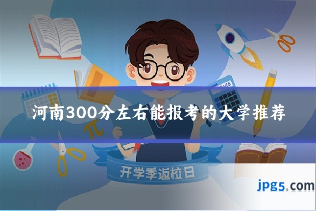 河南300分左右能报考的大学推荐