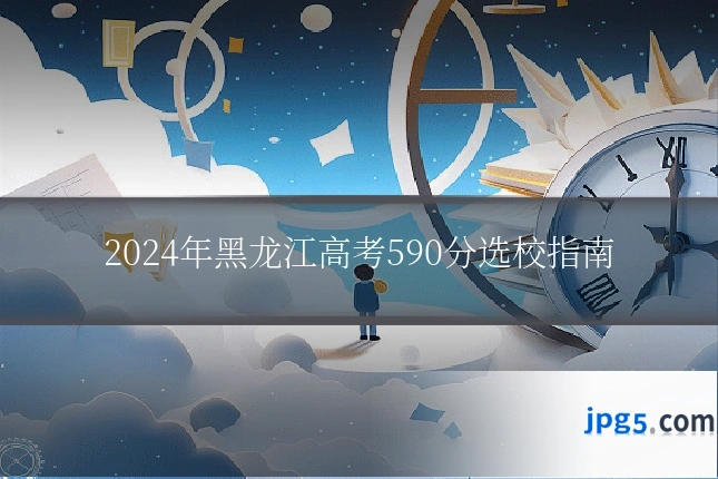 2024年黑龙江高考590分选校指南