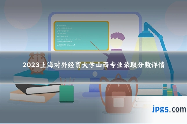 2023上海对外经贸大学山西专业录取分数详情