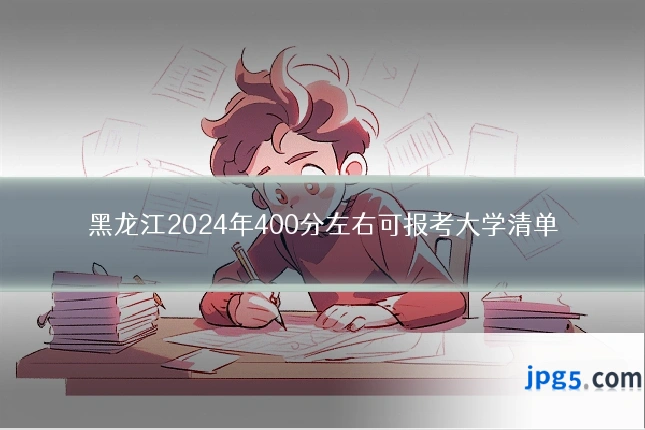 黑龙江2024年400分左右可报考大学清单