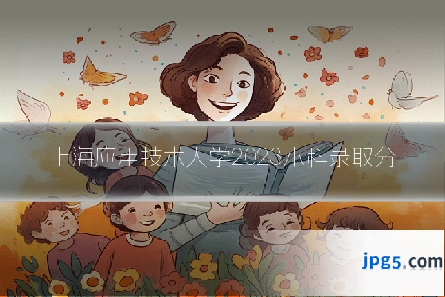 上海应用技术大学2023本科录取分